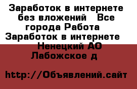 Заработок в интернете без вложений - Все города Работа » Заработок в интернете   . Ненецкий АО,Лабожское д.